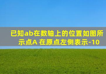 已知ab在数轴上的位置如图所示点A 在原点左侧表示-10